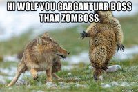 hi wolf you gargantuar boss than zomboss 