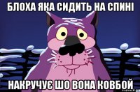 блоха яка сидить на спині накручує шо вона ковбой