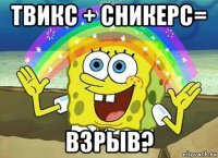 твикс + сникерс= взрыв?