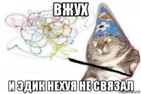 вжух и эдик нехуя не связал