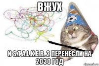 вжух и s.t.a.l.k.e.r. 2 перенесли на 2030 год