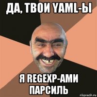 да, твои yaml-ы я regexp-ами парсиль