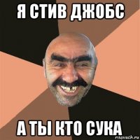 я стив джобс а ты кто сука