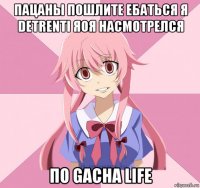 пацаны пошлите ебаться я detrenti яоя насмотрелся по gacha life