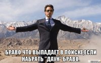  браво.что выпадает в поиске,если набрать "даун" браво.