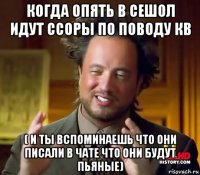 когда опять в сешол идут ссоры по поводу кв ( и ты вспоминаешь что они писали в чате что они будут пьяные)