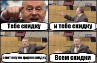 Тебе скидку и тебе скидку а вот ему не дадим скидку Всем скидки