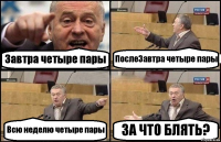 Завтра четыре пары ПослеЗавтра четыре пары Всю неделю четыре пары ЗА ЧТО БЛЯТЬ?