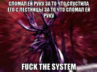 сломал ей руку за то что спустила его с лестницы за то что сломал ей руку fuck the system