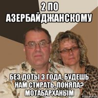 2 по азербайджанскому без доты 3 года, будешь нам стирать, поняла? мотабарханым