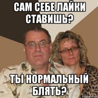 сам себе лайки ставишь? ты нормальный блять?