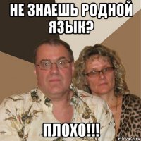 не знаешь родной язык? плохо!!!