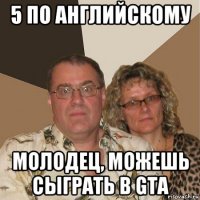 5 по английскому молодец, можешь сыграть в gta