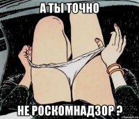 а ты точно не роскомнадзор ?