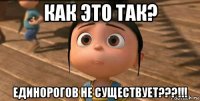 как это так? единорогов не существует???!!!