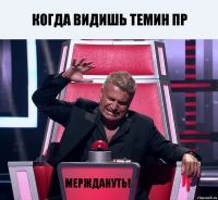 Когда видишь Темин ПР МЕРЖДАНУТЬ!