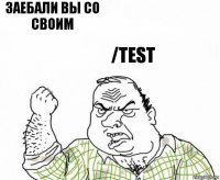 Заебали вы со своим /test