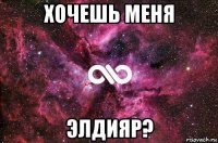 хочешь меня элдияр?