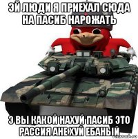 эй люди я приехал сюда на пасиб нарожать э вы какой нахуй пасиб это рассия ане хуй ебаный