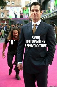 *Саня который не вернул сотку* *я*