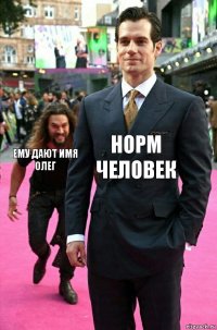 Норм человек Ему дают имя Олег