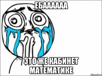 ебаааааа это же кабинет математике