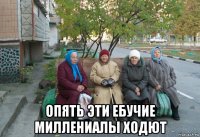  опять эти ебучие миллениалы ходют