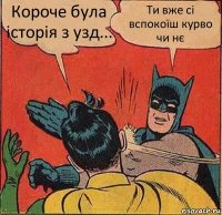 Короче була історія з узд... Ти вже сі вспокоїш курво чи нє