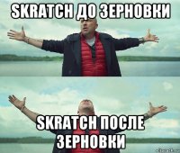 skratch до зерновки skratch после зерновки