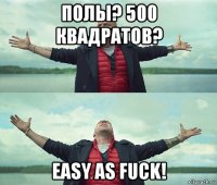 полы? 500 квадратов? easy as fuck!