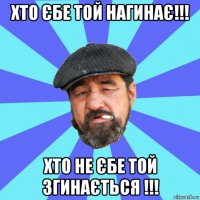 хто єбе той нагинає!!! хто не єбе той згинається !!!