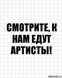 Смотрите, к нам едут артисты!