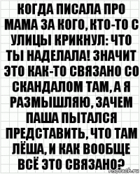 когда писала про мама за кого, кто-то с улицы крикнул: что ты наделала! значит это как-то связано со скандалом там, а я размышляю, зачем паша пытался представить, что там лёша, и как вообще всё это связано?