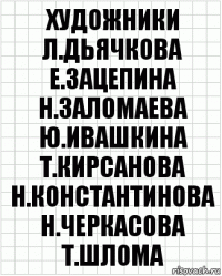 художники л.дьячкова е.зацепина н.заломаева ю.ивашкина т.кирсанова н.константинова н.черкасова т.шлома