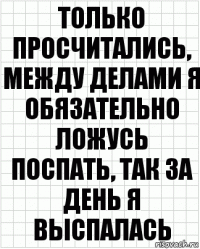 только просчитались, между делами я обязательно ложусь поспать, так за день я выспалась