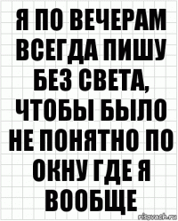 я по вечерам всегда пишу без света, чтобы было не понятно по окну где я вообще