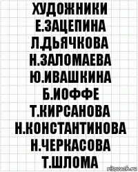 художники е.зацепина л.дьячкова н.заломаева ю.ивашкина б.иоффе т.кирсанова н.константинова н.черкасова т.шлома