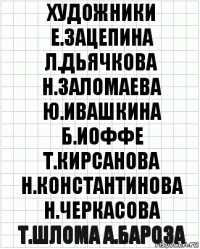 художники е.зацепина л.дьячкова н.заломаева ю.ивашкина б.иоффе т.кирсанова н.константинова н.черкасова т.шлома а.бароза