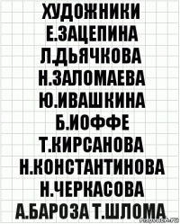 художники е.зацепина л.дьячкова н.заломаева ю.ивашкина б.иоффе т.кирсанова н.константинова н.черкасова а.бароза т.шлома