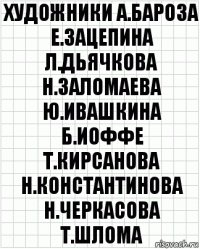 художники а.бароза е.зацепина л.дьячкова н.заломаева ю.ивашкина б.иоффе т.кирсанова н.константинова н.черкасова т.шлома