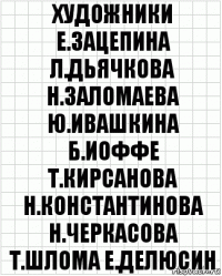 художники е.зацепина л.дьячкова н.заломаева ю.ивашкина б.иоффе т.кирсанова н.константинова н.черкасова т.шлома е.делюсин