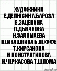 художники е.делюсин а.бароза е.зацепина л.дьячкова н.заломаева ю.ивашкина б.иоффе т.кирсанова н.константинова н.черкасова т.шлома