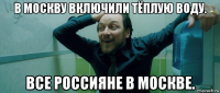 в москву включили тёплую воду. все россияне в москве.