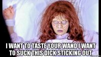  i want to taste your wand i want to suck this dick sticking out