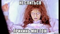 не спиться прикинь мне тож