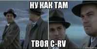 ну как там твоя c-rv