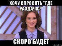 хочу спросить "где раздача?" скоро будет