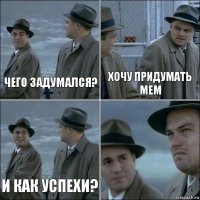 Чего задумался? Хочу придумать мем И как успехи? 