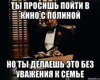 ты просишь пойти в кино с полиной но ты делаешь это без уважения к семье