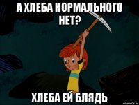 а хлеба нормального нет? хлеба ей блядь